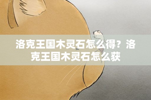 洛克王国木灵石怎么得？洛克王国木灵石怎么获