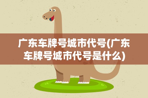 广东车牌号城市代号(广东车牌号城市代号是什么)