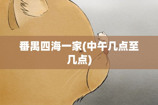 番禺四海一家(中午几点至几点)
