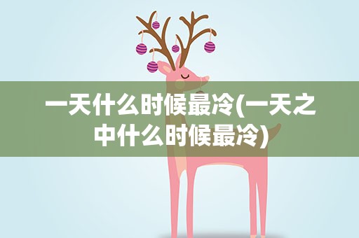 一天什么时候最冷(一天之中什么时候最冷)