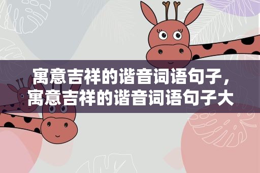 寓意吉祥的谐音词语句子，寓意吉祥的谐音词语句子大全