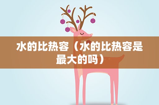 水的比热容（水的比热容是最大的吗）