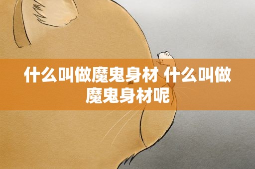 什么叫做魔鬼身材 什么叫做魔鬼身材呢