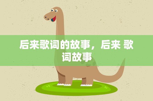 后来歌词的故事，后来 歌词故事