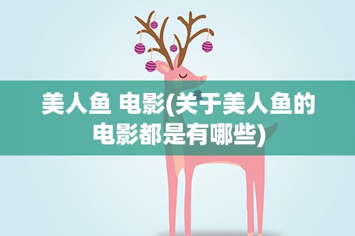 美人鱼 电影(关于美人鱼的电影都是有哪些)