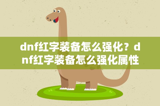 dnf红字装备怎么强化？dnf红字装备怎么强化属性