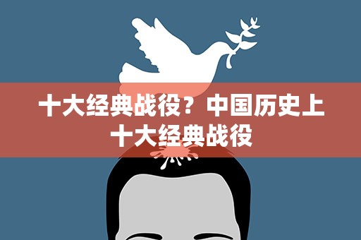 十大经典战役？中国历史上十大经典战役