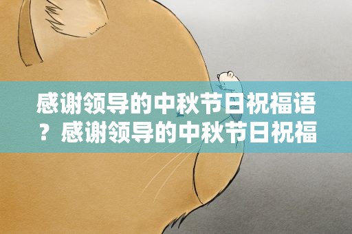 感谢领导的中秋节日祝福语？感谢领导的中秋节日祝福语简短