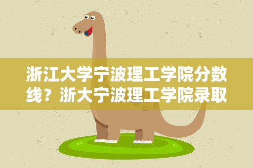 浙江大学宁波理工学院分数线？浙大宁波理工学院录取分数线
