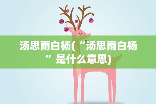 汤思雨白杨(“汤思雨白杨”是什么意思)