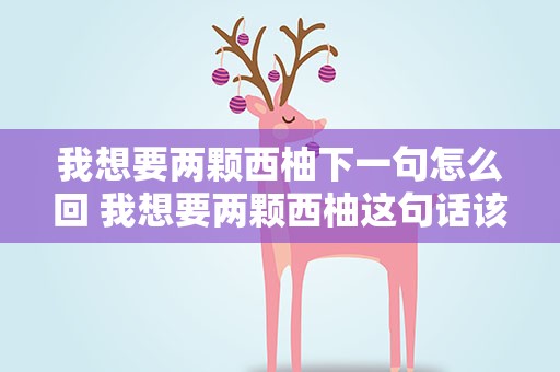 我想要两颗西柚下一句怎么回 我想要两颗西柚这句话该怎么回答