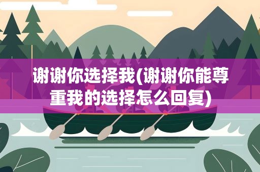 谢谢你选择我(谢谢你能尊重我的选择怎么回复)