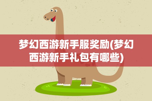 梦幻西游新手服奖励(梦幻西游新手礼包有哪些)