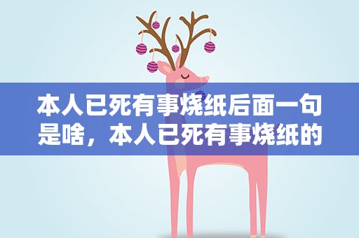 本人已死有事烧纸后面一句是啥，本人已死有事烧纸的后面两句是什么