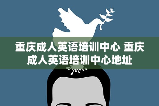 重庆成人英语培训中心 重庆成人英语培训中心地址