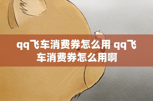 qq飞车消费券怎么用 qq飞车消费券怎么用啊