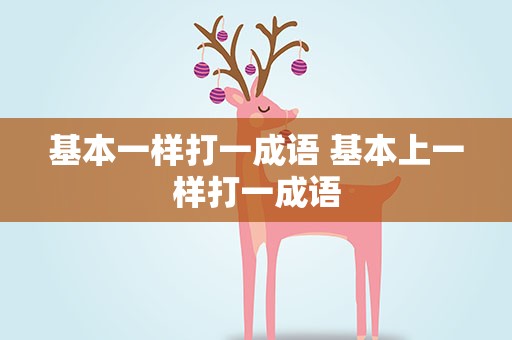 基本一样打一成语 基本上一样打一成语