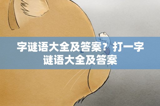 字谜语大全及答案？打一字谜语大全及答案