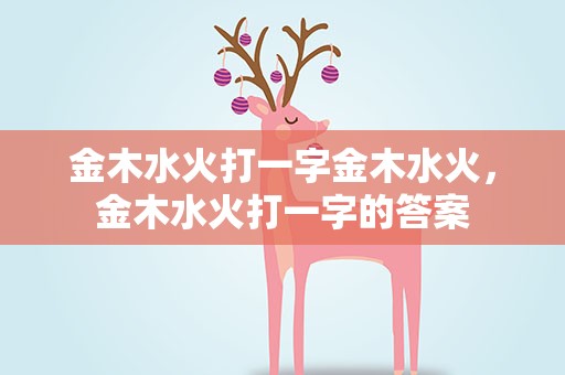 金木水火打一字金木水火，金木水火打一字的答案
