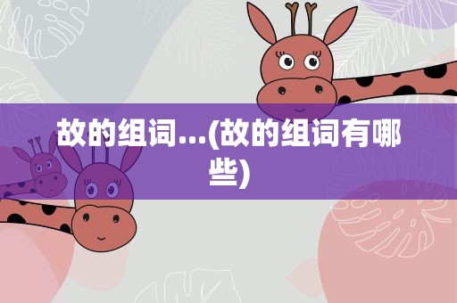 故的组词...(故的组词有哪些)