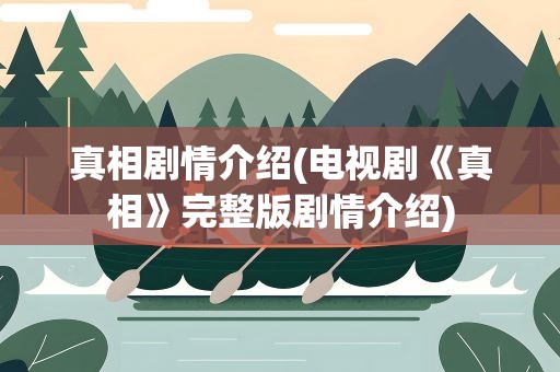 真相剧情介绍(电视剧《真相》完整版剧情介绍)