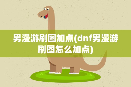 男漫游刷图加点(dnf男漫游刷图怎么加点)