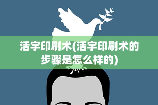 活字印刷术(活字印刷术的步骤是怎么样的)