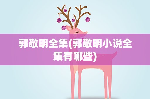 郭敬明全集(郭敬明小说全集有哪些)