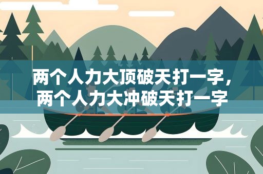 两个人力大顶破天打一字，两个人力大冲破天打一字