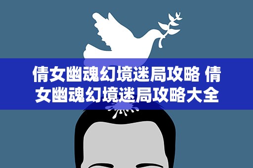 倩女幽魂幻境迷局攻略 倩女幽魂幻境迷局攻略大全