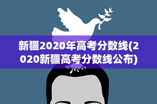 新疆2020年高考分数线(2020新疆高考分数线公布)