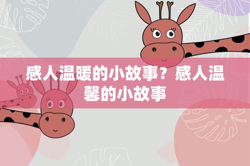 感人温暖的小故事？感人温馨的小故事