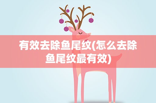 有效去除鱼尾纹(怎么去除鱼尾纹最有效)