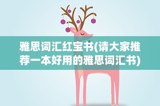 雅思词汇红宝书(请大家推荐一本好用的雅思词汇书)