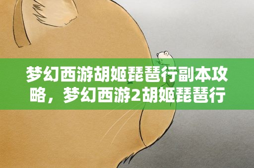 梦幻西游胡姬琵琶行副本攻略，梦幻西游2胡姬琵琶行副本攻略是啥