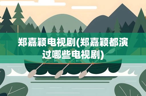 郑嘉颖电视剧(郑嘉颖都演过哪些电视剧)