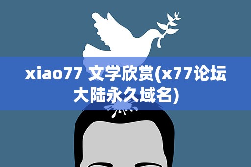 xiao77 文学欣赏(x77论坛大陆永久域名)