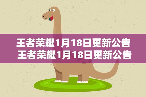 王者荣耀1月18日更新公告 王者荣耀1月18日更新公告时间