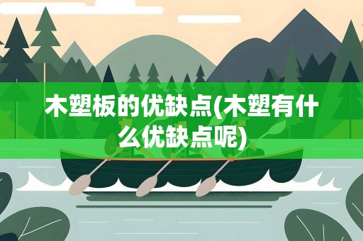 木塑板的优缺点(木塑有什么优缺点呢)