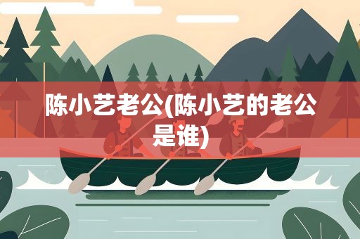 陈小艺老公(陈小艺的老公是谁)
