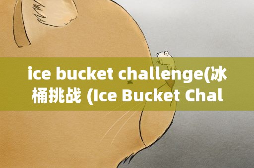 ice bucket challenge(冰桶挑战 (Ice Bucket Challenge) 是如何火起来的)