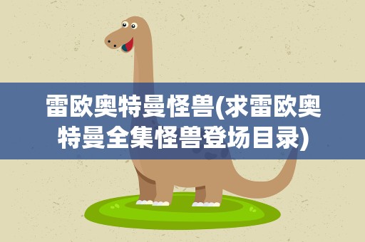 雷欧奥特曼怪兽(求雷欧奥特曼全集怪兽登场目录)