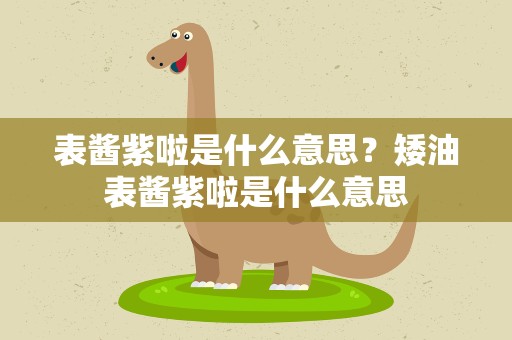 表酱紫啦是什么意思？矮油表酱紫啦是什么意思