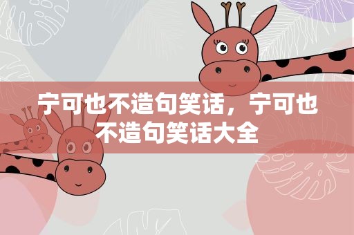 宁可也不造句笑话，宁可也不造句笑话大全
