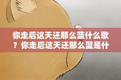 你走后这天还那么蓝什么歌？你走后这天还那么蓝是什么歌