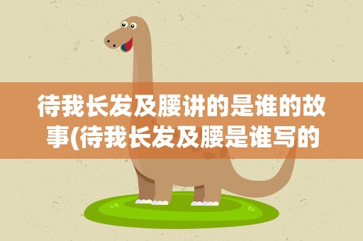 待我长发及腰讲的是谁的故事(待我长发及腰是谁写的)