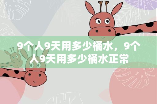 9个人9天用多少桶水，9个人9天用多少桶水正常