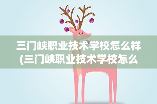 三门峡职业技术学校怎么样(三门峡职业技术学校怎么样知乎)