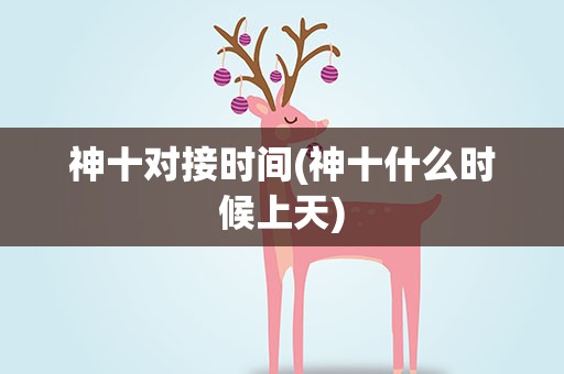 神十对接时间(神十什么时候上天)
