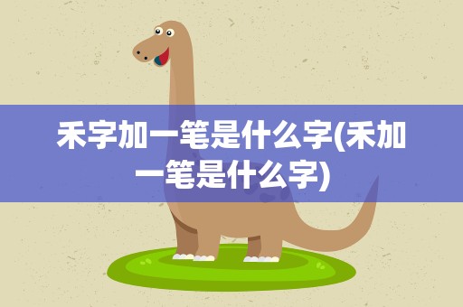 禾字加一笔是什么字(禾加一笔是什么字)